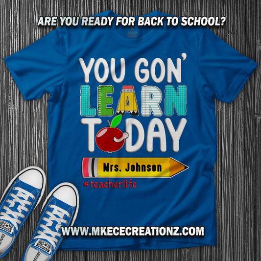 Teacher You Go'n Learn Today T Shirt - MK EYE CATCHING EVENTFUL CREATIONS LLC
